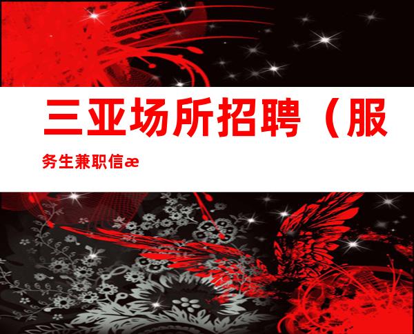 三亚场所招聘(服务生兼职信息)领班亲带不收取一分包住宿
