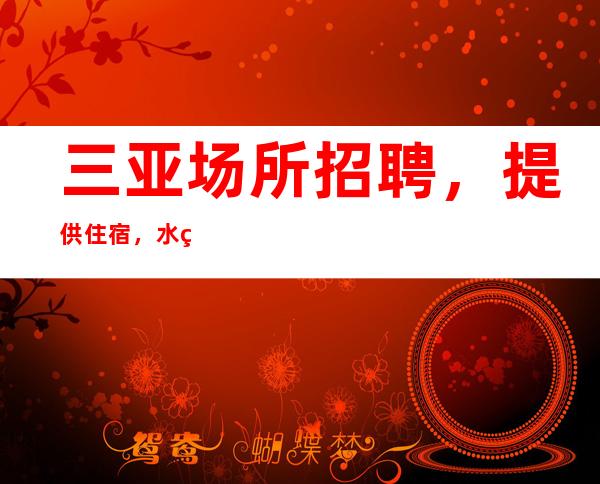 三亚场所招聘,提供住宿,水电费平摊