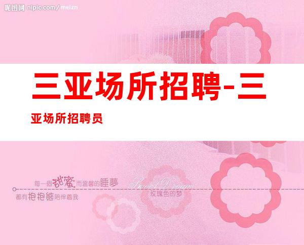 三亚场所招聘-三亚场所招聘员工成就精彩的职场人生