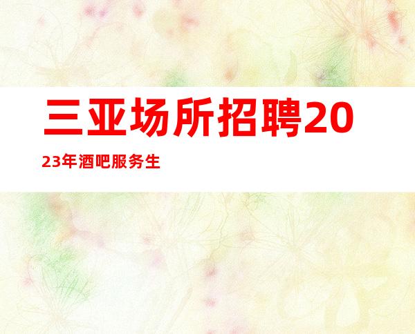 三亚场所招聘 2023年酒吧服务生 九号会所