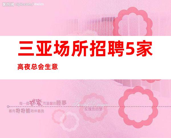 三亚场所招聘 5家高夜总会生意火爆 好上班待遇好！