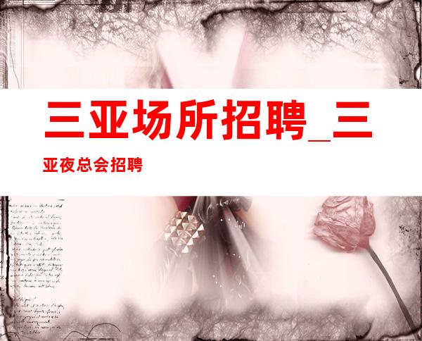 三亚场所招聘_三亚夜总会招聘 (礼仪 公主 服务员)