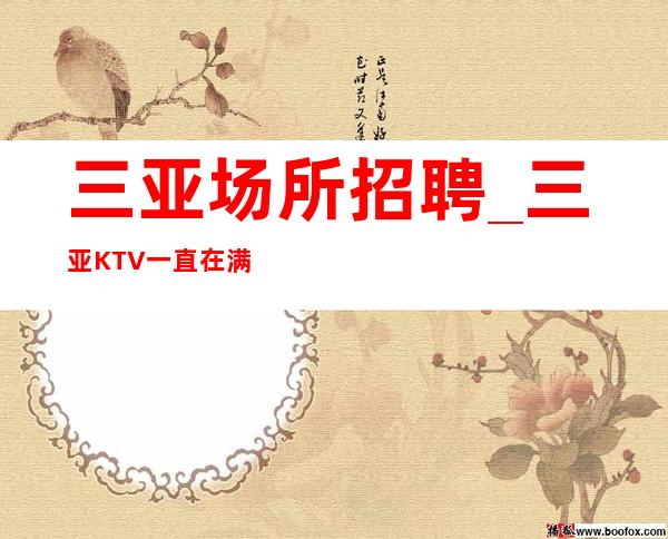 三亚场所招聘_三亚KTV一直在满房非常好上班