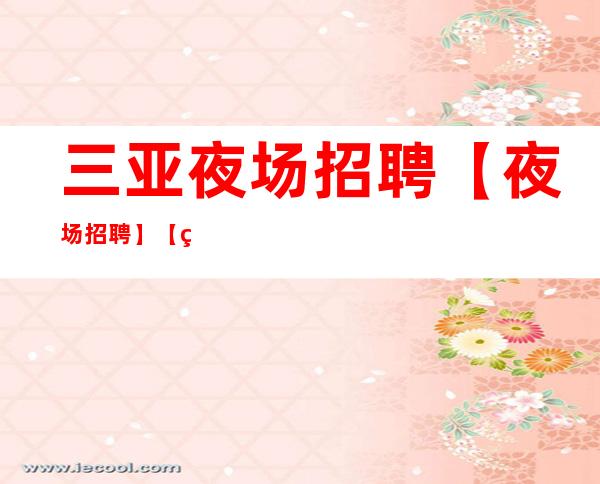 三亚夜场招聘【夜场招聘】【生活会对你微笑】