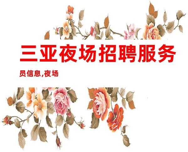 三亚夜场招聘 服务员信息,夜场招聘服务员赚回忆录 凤凰会