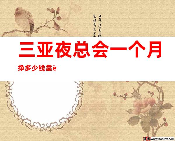 三亚夜总会一个月挣多少钱靠谱负责带新人