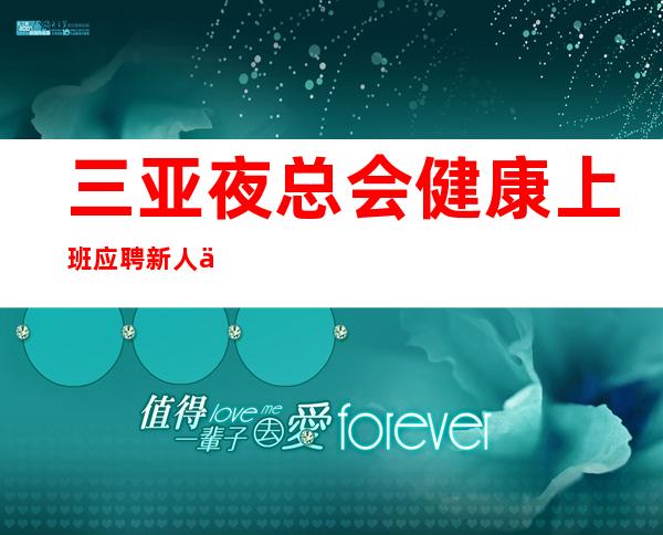 三亚夜总会健康上班应聘新人保证