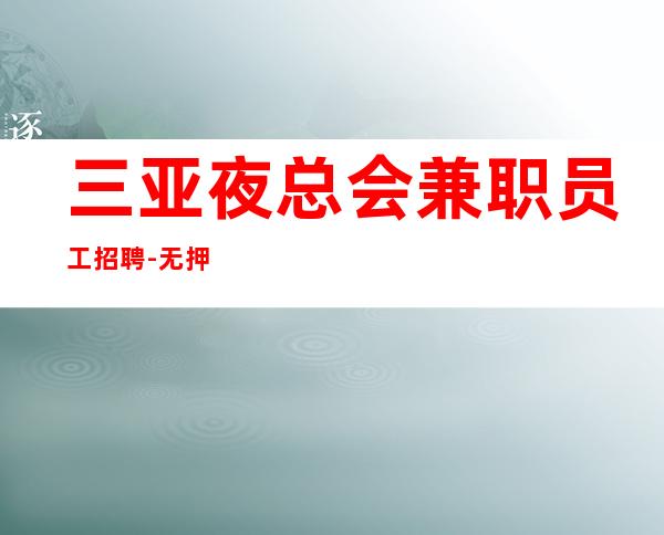 三亚夜总会兼职员工招聘-无押金好上班 青春创造无尽财富