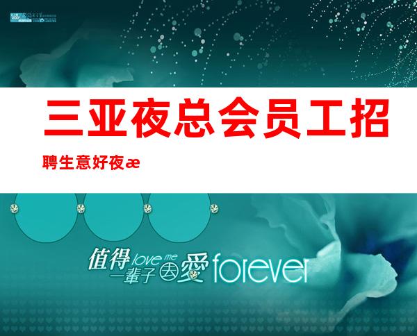 三亚夜总会员工招聘 生意好夜总会火爆欢迎收藏事在人为