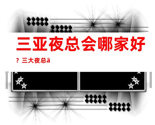 三亚夜总会哪家好？三大夜总会预订榜 – 三亚天涯商务KTV