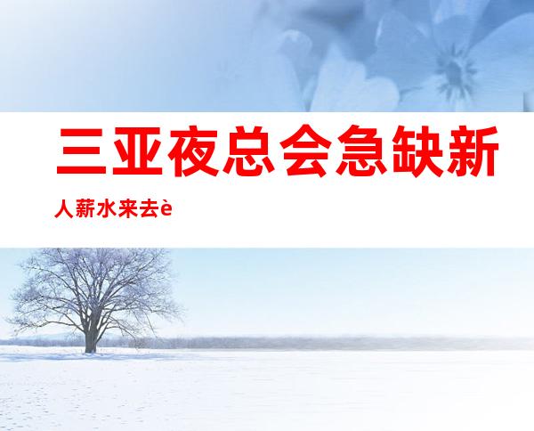 三亚夜总会急缺新人薪水 来去自由
