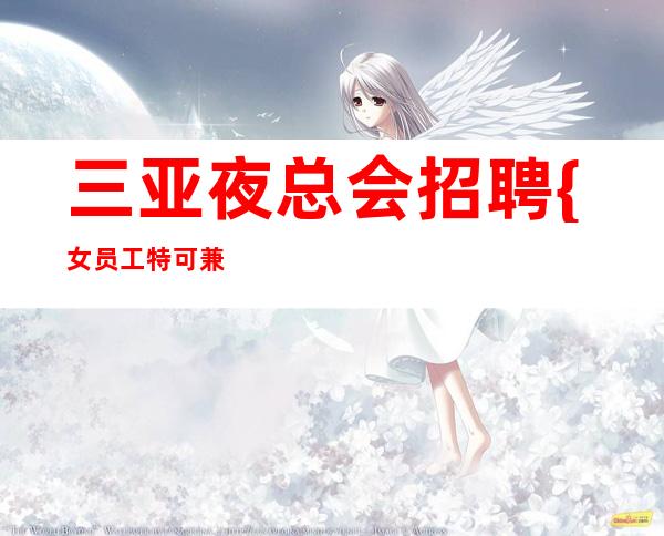 三亚夜总会招聘 {女员工特可兼职(包食宿} 汗彩盛世