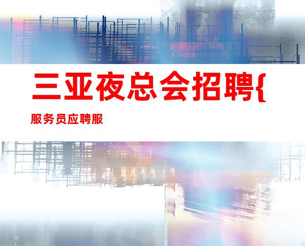 三亚夜总会招聘 {服务员应聘服务员} 江南会