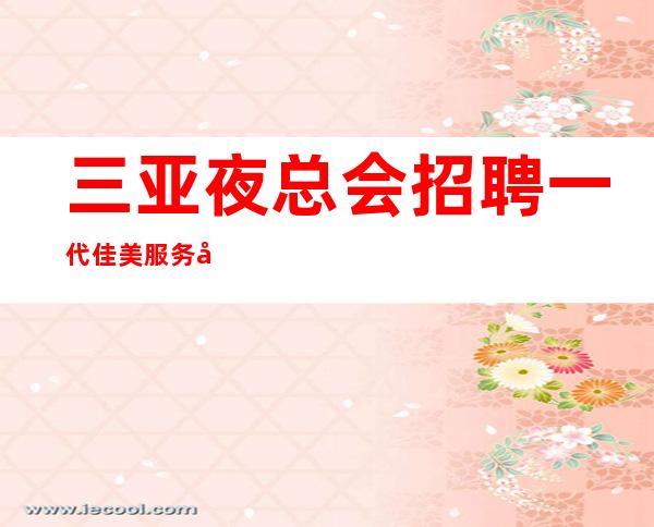 三亚夜总会招聘 一代佳美 服务员信息-在哪里找比较靠谱?