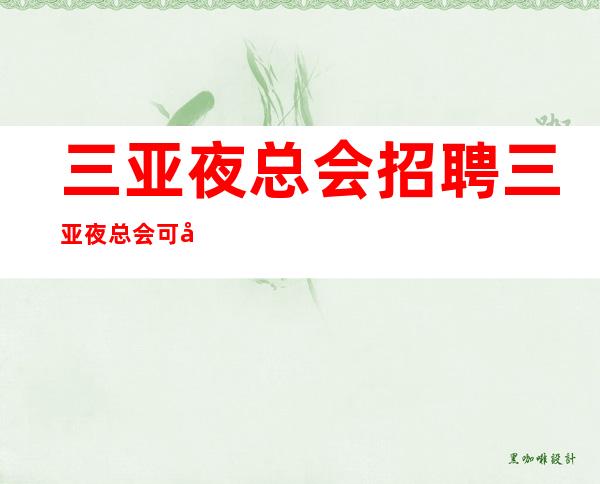 三亚夜总会招聘三亚夜总会可兼职 不收取任何费用