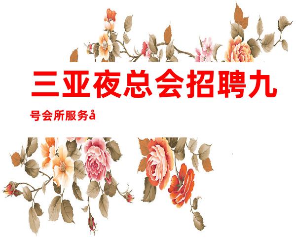 三亚夜总会招聘 九号会所 服务员信息-在哪里找比较靠谱?