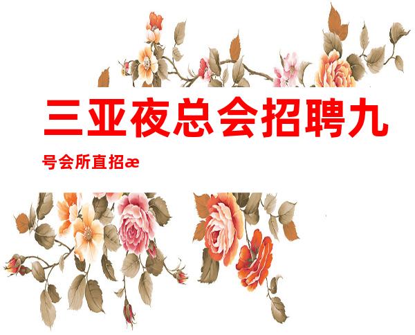 三亚夜总会招聘 九号会所 直招服务员丽 包上班 有无经验均可