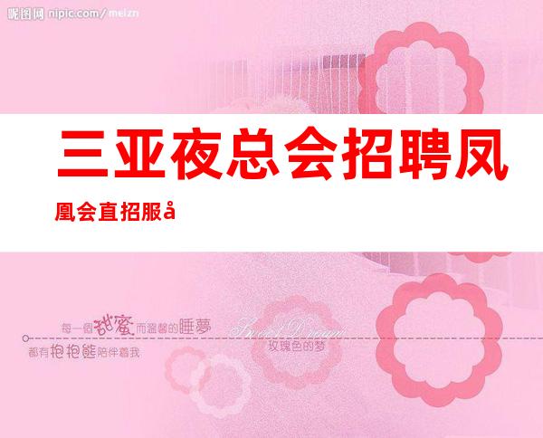三亚夜总会招聘 凤凰会 直招服务员丽 包上班 有无经验均可