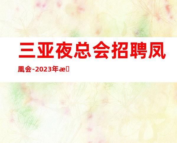 三亚夜总会招聘 凤凰会 -2023年招聘员工丽歌手若干