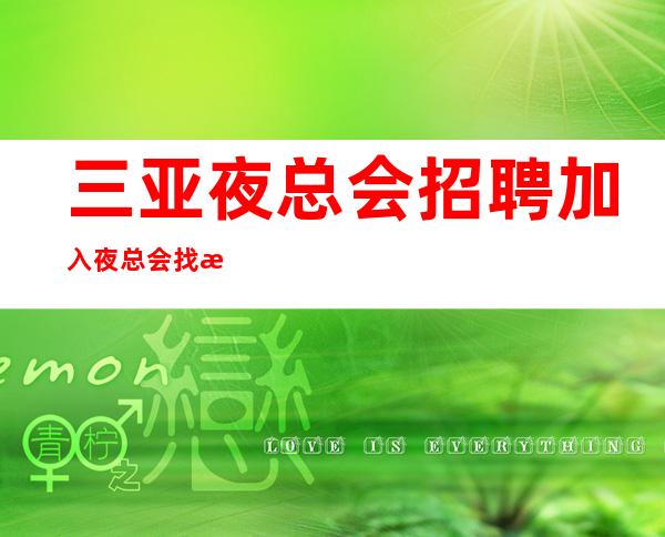 三亚夜总会招聘加入夜总会找我不用愁问题