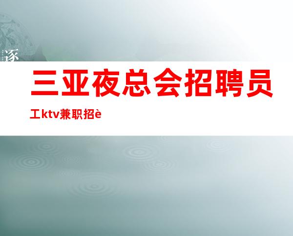 三亚夜总会招聘员工ktv兼职招聘新人稳定