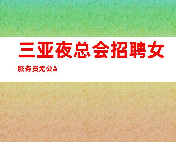 三亚夜总会招聘女服务员无公主病的