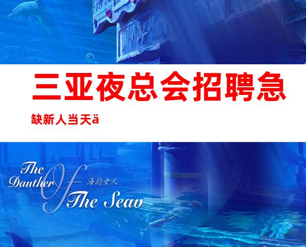 三亚夜总会招聘急缺新人当天上班工资下班直接拿