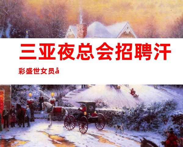 三亚夜总会招聘 汗彩盛世 女员工特-高工资多的商务素场