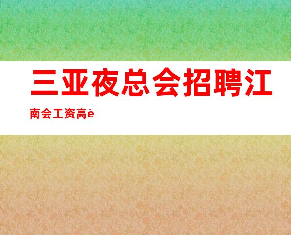 三亚夜总会招聘 江南会 工资高这里上班很轻松
