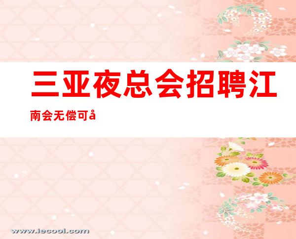 三亚夜总会招聘 江南会 无偿可培训新人