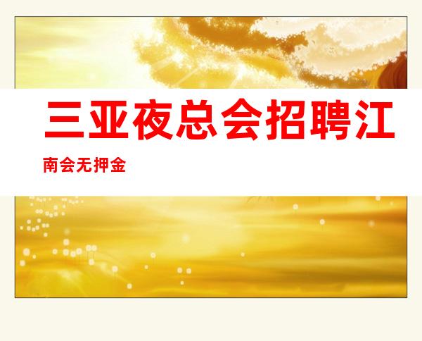 三亚夜总会招聘 江南会 /无押金