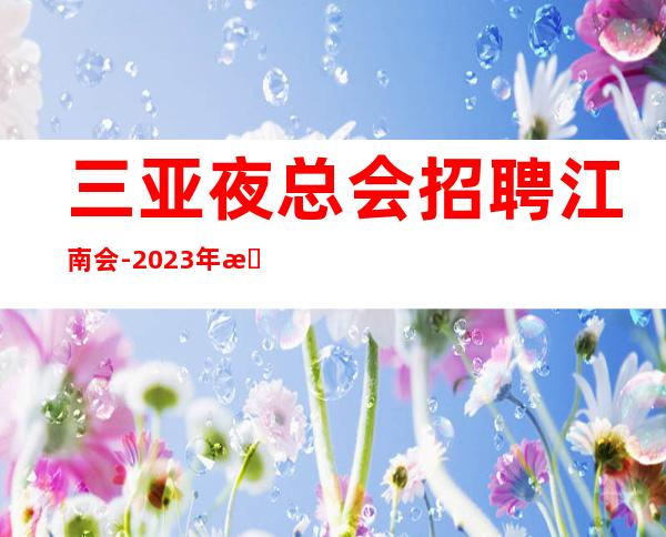 三亚夜总会招聘 江南会 -2023年招聘员工丽歌手若干