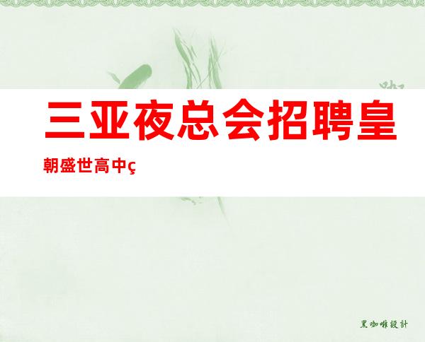 三亚夜总会招聘 皇朝盛世 高中端服务员