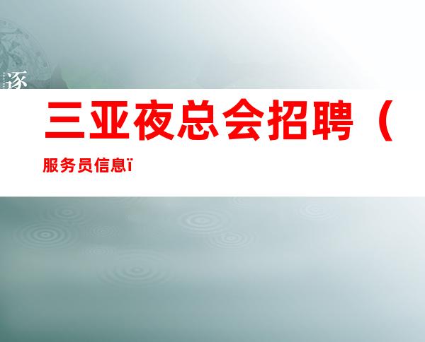 三亚夜总会招聘(服务员信息)1k(高额工资)(正规公司)