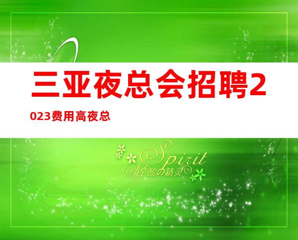 三亚夜总会招聘2023费用高夜总会旺季缺人