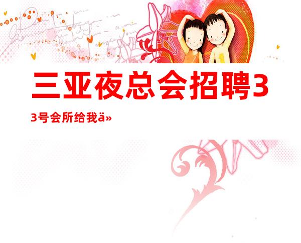 三亚夜总会招聘 33号会所 给我们一次机会了解你