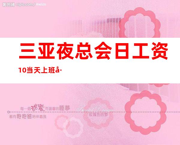 三亚夜总会日工资10++当天上班工资下班直