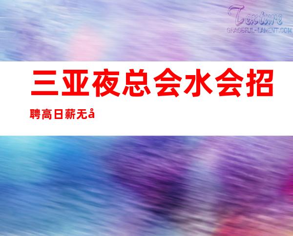 三亚夜总会/水会招聘 高日薪 无卡无押金,不压不扣,包吃包住