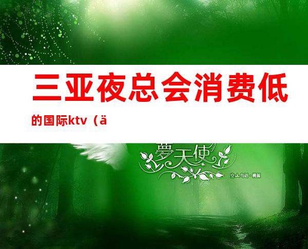 三亚夜总会消费低的国际ktv(三亚哪个夜总会生意好)