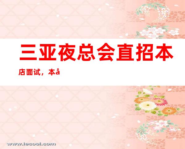 三亚夜总会直招本店面试，本店上班，免一切费用