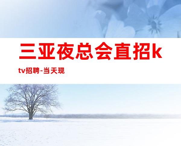 三亚夜总会直招ktv招聘-当天现金结清保底
