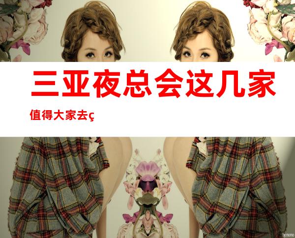 三亚夜总会这几家值得大家去玩。