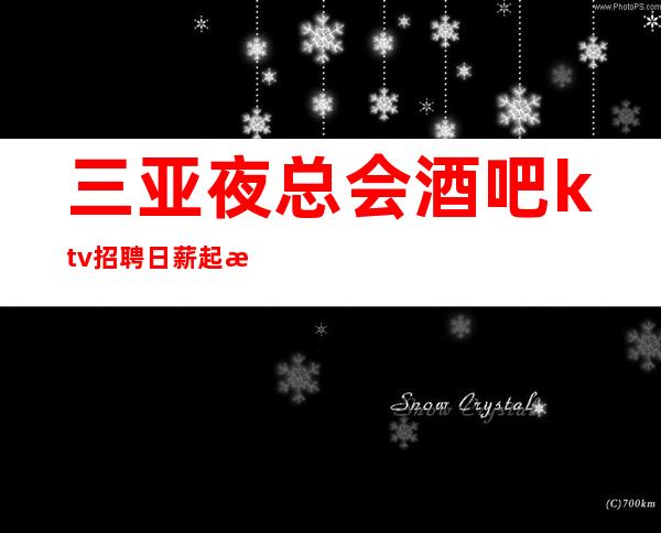 三亚夜总会酒吧ktv招聘日薪起步无工衣