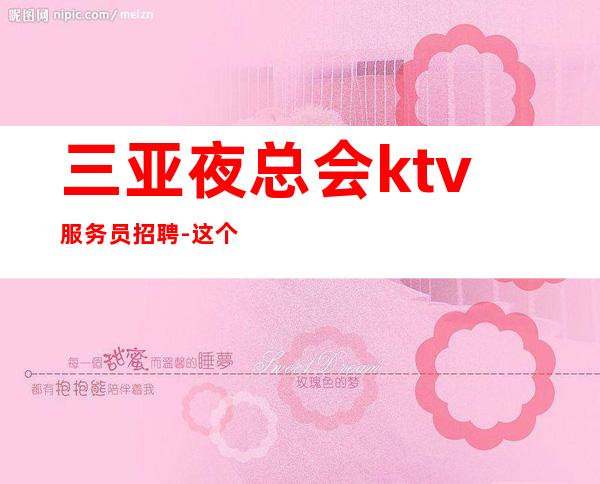 三亚夜总会ktv服务员招聘-这个团队有实力