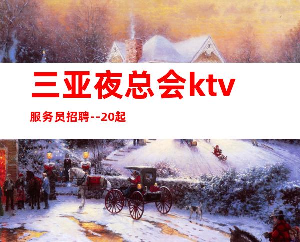 三亚夜总会ktv服务员招聘--20起步-真实KTV招聘信息
