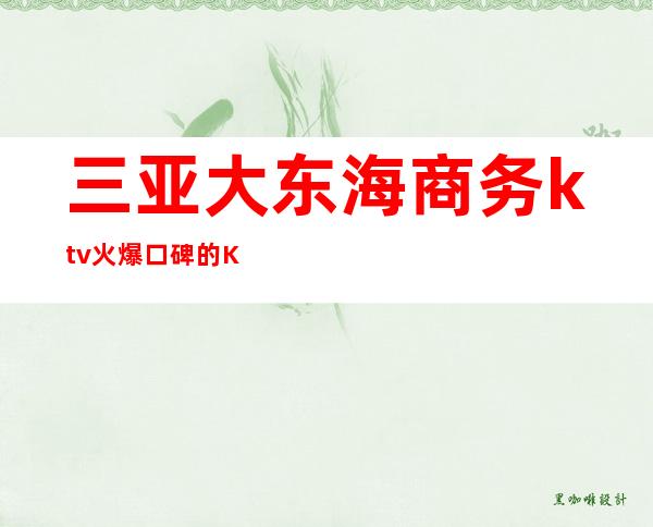 三亚大东海商务ktv火爆口碑的KTV-三亚性价比高的ktv – 三亚天涯商务KTV