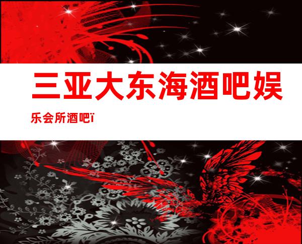 三亚大东海酒吧娱乐会所酒吧，贵宾般的生活