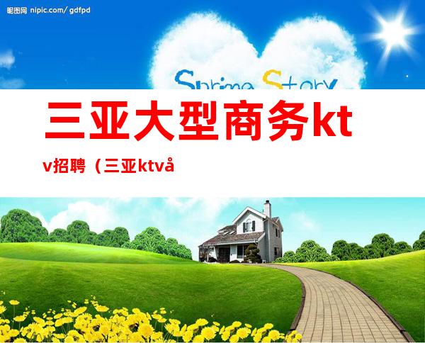 三亚大型商务ktv招聘（三亚ktv娱乐会所招聘佳丽）