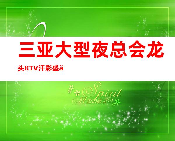三亚大型夜总会龙头KTV汗彩盛世人生的起点在三亚