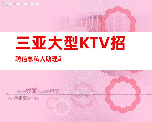 三亚大型KTV招聘信息私人助理加入我们比别人的起点高